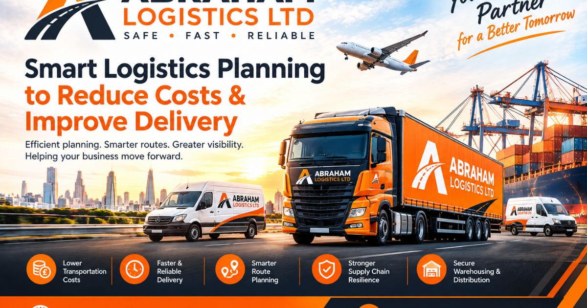 How Smart Logistics Planning Helps Businesses Reduce Costs and Improve Delivery Performance